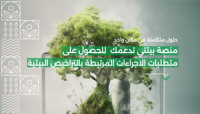 ﻣﻨﺼﺔ ﺑﻴﺌﺘﻲ ﺗﺪﻋﻤﻚ ﻓﻲ اﻟﺤﺼﻮل ﻋﻠﻰ ﻣﺘﻄﻠﺒﺎت اﻻﺟﺮاءات اﻟﻤﺮﺗﺒﻄﺔ ﺑﺎﻟﱰاﺧﻴﺺ اﻟﺒﻴﺌﻴﺔ