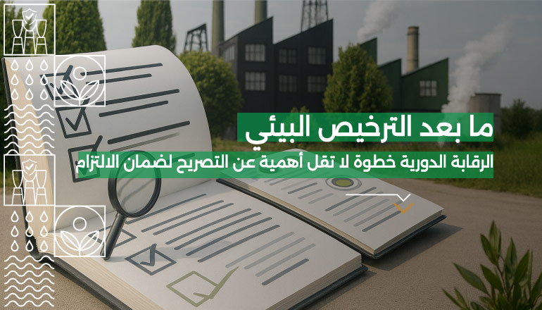 ما أهمية الرقابة على التصاريح البيئية والالتزام بعد الحصول على التصريح البيئي؟